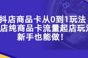 抖店商品卡从0到1玩法，小店纯商品卡流量起店玩法，新手也能做！