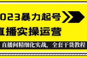 2023暴力起号+直播实操运营，全套直播间精细化实战，全套干货教程！