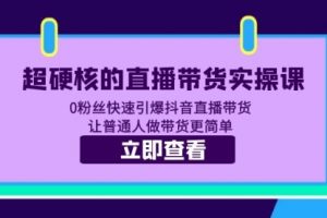 超硬核的直播带货实操课 0粉丝快速引爆抖音直播带货 让普通人做带货更简单