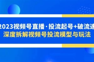 2023视频号直播·投流起号+破流速，深度拆解视频号投流模型与玩法