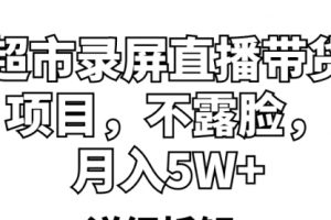 超市录屏直播带货项目，不露脸，月入5W+（详细拆解）