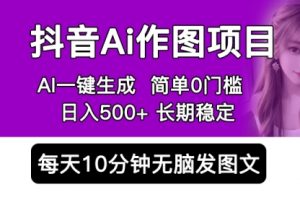 抖音Ai作图项目 Ai手机app一键生成图片 0门槛 每天10分钟发图文 一天500+