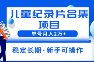 2023儿童纪录片合集项目，单个账号轻松月入2w+