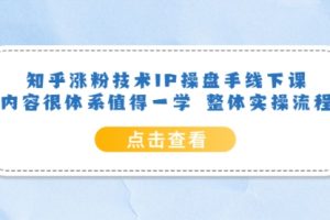 知乎涨粉技术IP操盘手线下课，内容很体系值得一学 整体实操流程！