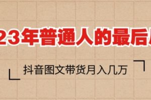 2023普通人的最后风口，抖音图文带货月入几万+