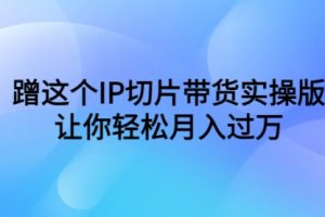 蹭这个IP切片带货实操版，让你轻松月入过万