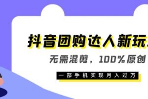 抖音团购达人新玩法，无需混剪，100%原创，一部手机实现月入过万