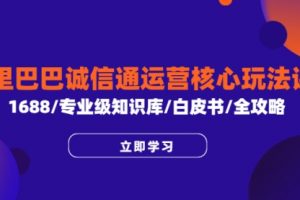 阿里巴巴诚信通运营核心玩法课程，1688/专业级知识库/白皮书/全攻略