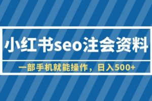 小红书seo注会资料，一部手机就能操作，一天500+（教程+资料