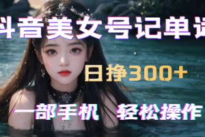 抖音美女号记单词副业项目，超稳定日赚300+，一部手机就能轻松操作【素材+黑科技】