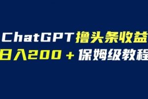 GPT解放双手撸头条收益，日入200保姆级教程，自媒体小白无脑操作