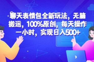 聊天表情包全新玩法，无脑搬运，100%原创，每天操作一小时，实现一天500+