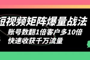 短视频-矩阵爆量战法，账号数翻1倍客户多10倍，快速收获千万流量