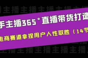 新手主播365°直播带货·打造营，在电商赛道拿捏用户人性取胜（14节课）