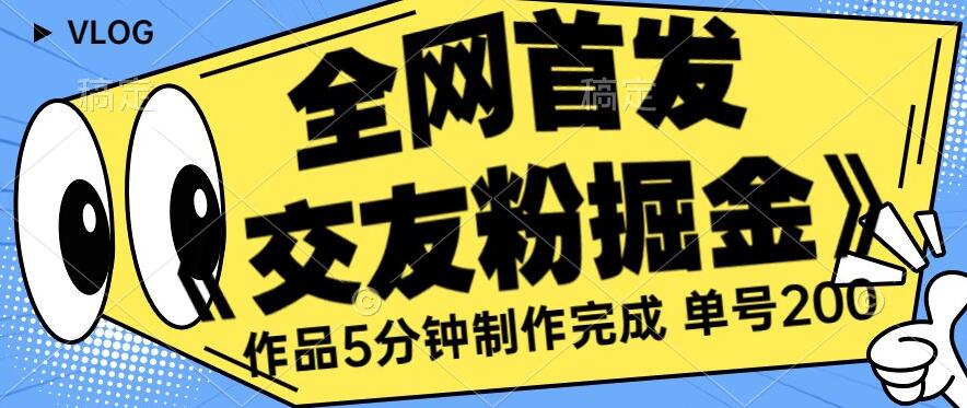 全网首发《交友粉掘金》单号一天躺赚200+作品5分钟制作完成，（长期稳定项目）【揭秘】