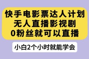 快手电影票达人计划，无人直播影视剧，0粉丝就可以直播【揭秘】