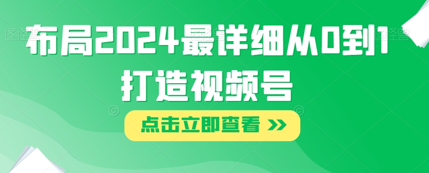 布局2024最详细从0到1打造视频号【揭秘】