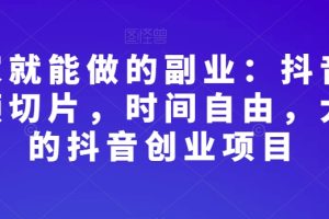 在家就能做的副业：抖音短视频切片，时间自由，大众的抖音创业项目