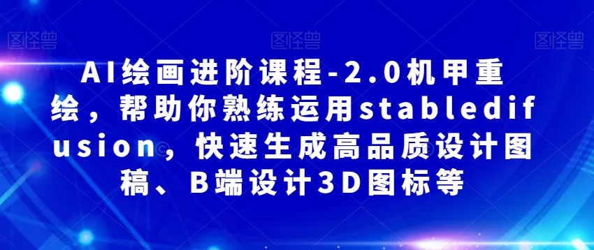 AI绘画进阶课程-2.0机甲重绘，帮助你熟练运用stabledifusion，快速生成高品质设计图稿、B端设计3D图标等