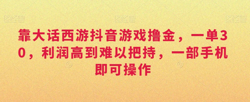 靠大话西游抖音游戏撸金，一单30，利润高到难以把持，一部手机即可操作，日入3000+【揭秘】