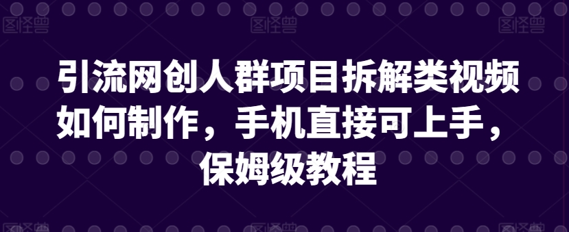 引流网创人群项目拆解类视频如何制作，手机直接可上手，保姆级教程【揭秘】