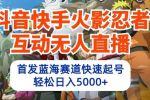 抖音快手火影忍者互动无人直播，首发蓝海赛道快速起号，轻松日入5000+【揭秘】