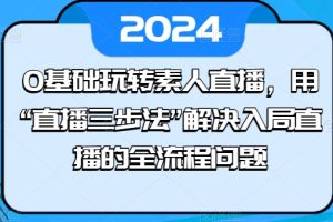 0基础玩转素人直播，用“直播三步法”解决入局直播的全流程问题