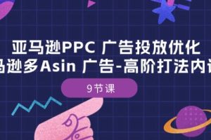 亚马逊PPC 广告投放优化：亚马逊多Asin 广告-高阶打法内训班-9节课