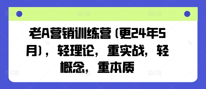 老A营销训练营(更24年5月)，轻理论，重实战，轻概念，重本质