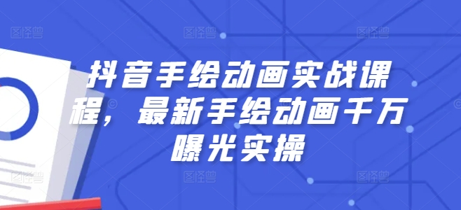 抖音手绘动画实战课程，最新手绘动画千万曝光实操