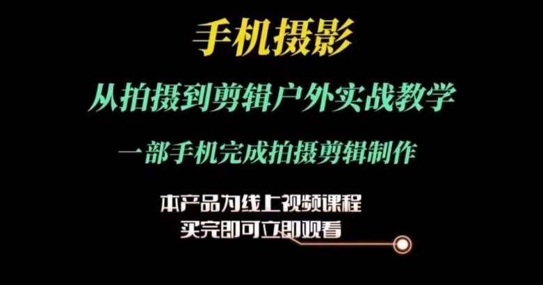 运镜剪辑实操课，手机摄影从拍摄到剪辑户外实战教学，一部手机完成拍摄剪辑制作