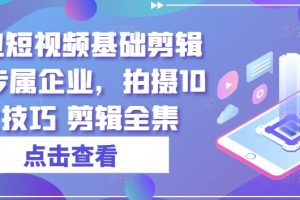 实业短视频基础剪辑篇|专属企业，拍摄10大技巧 剪辑全集