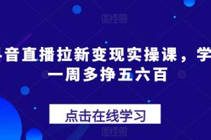 抖音直播拉新变现实操课，学会一周多挣五六百