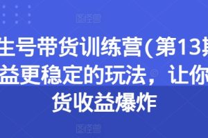 养生号带货训练营(第13期)收益更稳定的玩法，让你带货收益爆炸