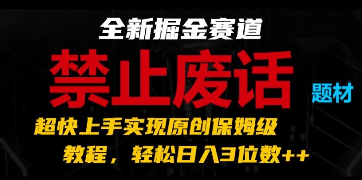 全新掘金赛道，禁止废话题材，超快上手实现原创保姆级教程，轻松日入3位数【揭秘】