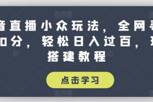 抖音直播小众玩法，全网寻找100分，轻松日入过百，玩法搭建教程【揭秘】