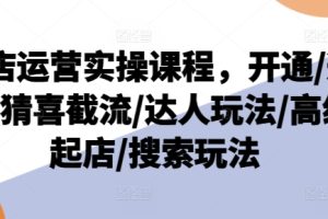 抖店运营实操课程，开通/选品/猜喜截流/达人玩法/高级起店/搜索玩法