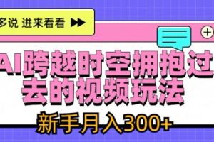 AI跨越时空拥抱过去的视频玩法，新手月入3000+【揭秘】