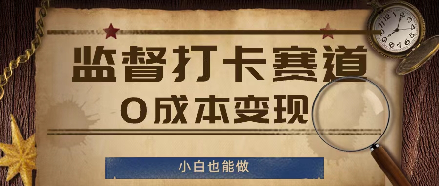 监督打卡赛道，0成本变现，小白也可以做【揭秘】