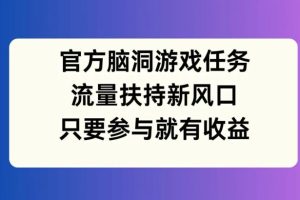 官方脑洞游戏任务，流量扶持新风口，只要参与就有收益【揭秘】