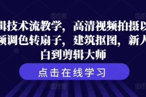 剪辑技术流教学，高清视频拍摄以及视频调色转扇子，建筑抠图，新人小白到剪辑大师