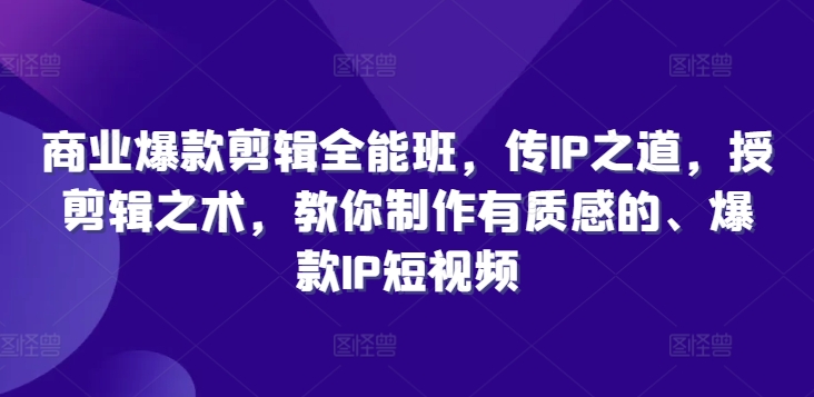 商业爆款剪辑全能班，传IP之道，授剪辑之术，教你制作有质感的、爆款IP短视频