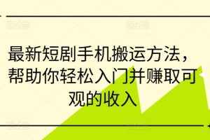 最新短剧手机搬运方法，帮助你轻松入门并赚取可观的收入