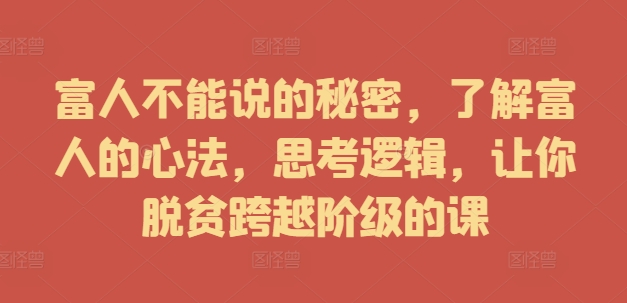 富人不能说的秘密，了解富人的心法，思考逻辑，让你脱贫跨越阶级的课