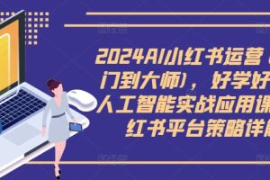 2024AI小红书运营(从入门到大师)，好学好用的人工智能实战应用课，小红书平台策略详解