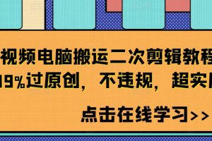 短视频电脑搬运二次剪辑教程，99%过原创，不违规，超实用