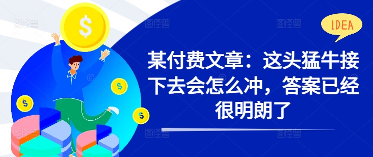 某付费文章：这头猛牛接下去会怎么冲，答案已经很明朗了 !