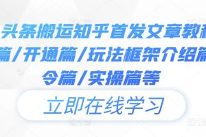 今日头条搬运知乎首发文章教程，注册篇/开通篇/玩法框架介绍篇/指令篇/实操篇等