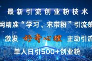 激发好奇心，全网精准‘学习、求带粉’引流技术，无封号风险，单人日引500+创业粉【揭秘】