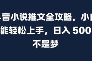 抖音小说推文全攻略，小白也能轻松上手，日入 5张+ 不是梦【揭秘】